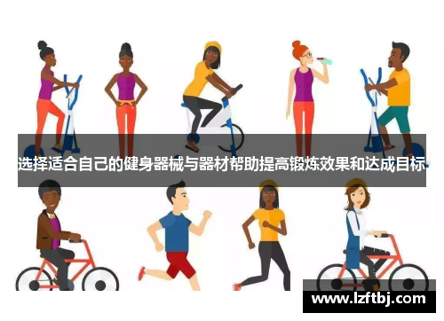 选择适合自己的健身器械与器材帮助提高锻炼效果和达成目标