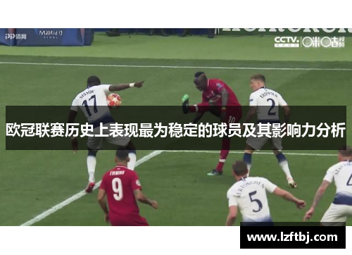 欧冠联赛历史上表现最为稳定的球员及其影响力分析