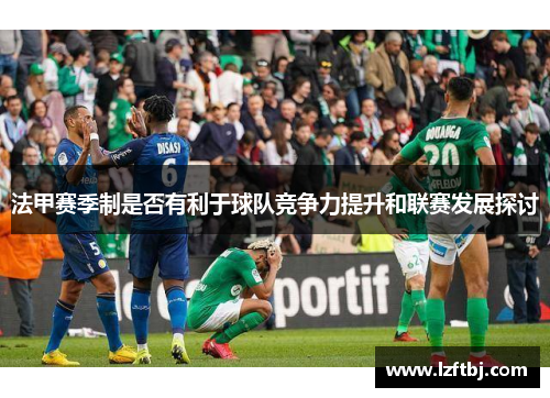 法甲赛季制是否有利于球队竞争力提升和联赛发展探讨