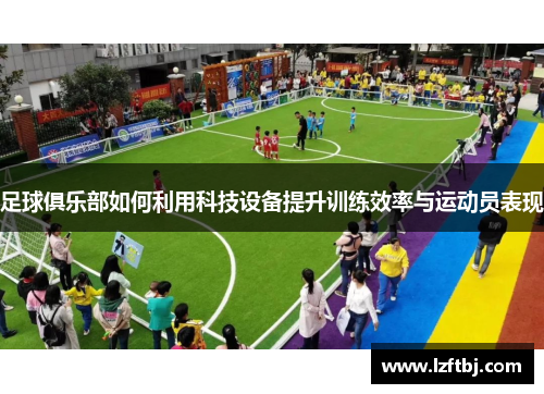 足球俱乐部如何利用科技设备提升训练效率与运动员表现