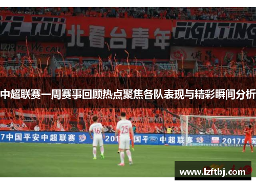 中超联赛一周赛事回顾热点聚焦各队表现与精彩瞬间分析