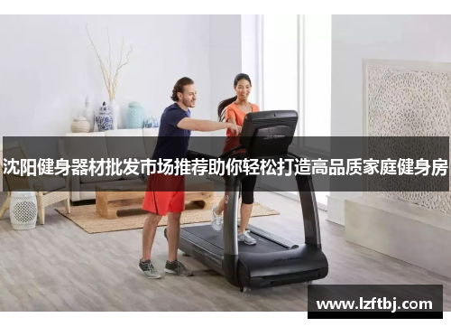 沈阳健身器材批发市场推荐助你轻松打造高品质家庭健身房