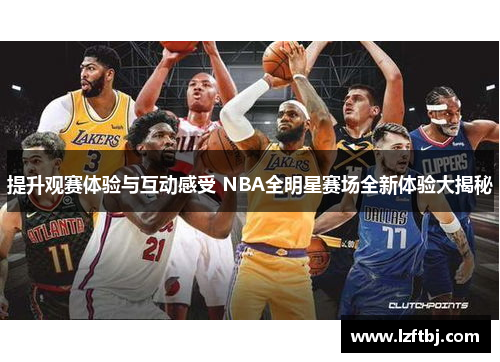 提升观赛体验与互动感受 NBA全明星赛场全新体验大揭秘