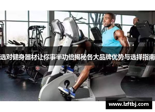 选对健身器材让你事半功倍揭秘各大品牌优势与选择指南