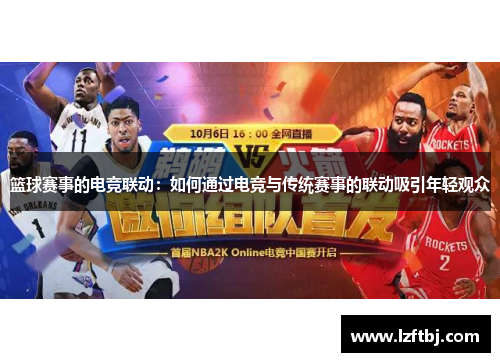 篮球赛事的电竞联动：如何通过电竞与传统赛事的联动吸引年轻观众